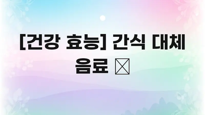 [건강 효능] 간식 대체 음료 🍵 한눈에 들어오는 텍스트 기반 블로그 이미지 - 본문 내용과 연관된 이미지