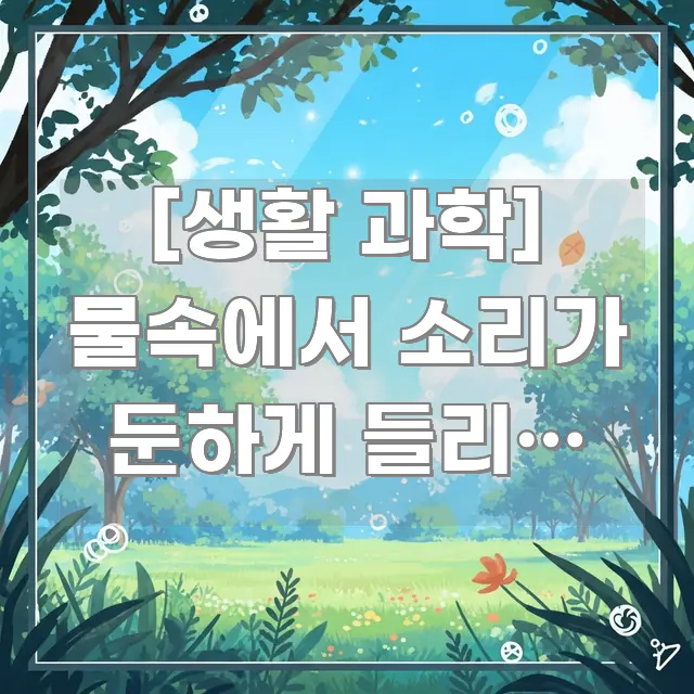 [생활 과학] 물속에서 소리가 둔하게 들리는 이유 | 꼭 알아야 할 정보를 담은 블로그 섹션 구분 이미지 - 참고용 이미지