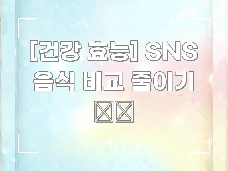 [건강 효능] SNS 음식 비교 줄이기 📱🚫 핵심 정보를 압축한 정보 정리 카드 이미지 - 설명을 돕는 이미지
