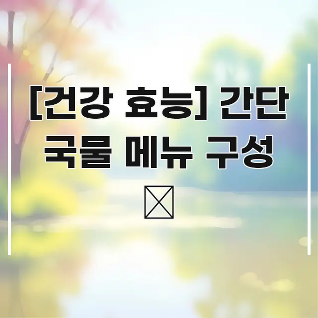 [건강 효능] 간단 국물 메뉴 구성 🍲 깔끔하게 정리된 텍스트 포스터 이미지