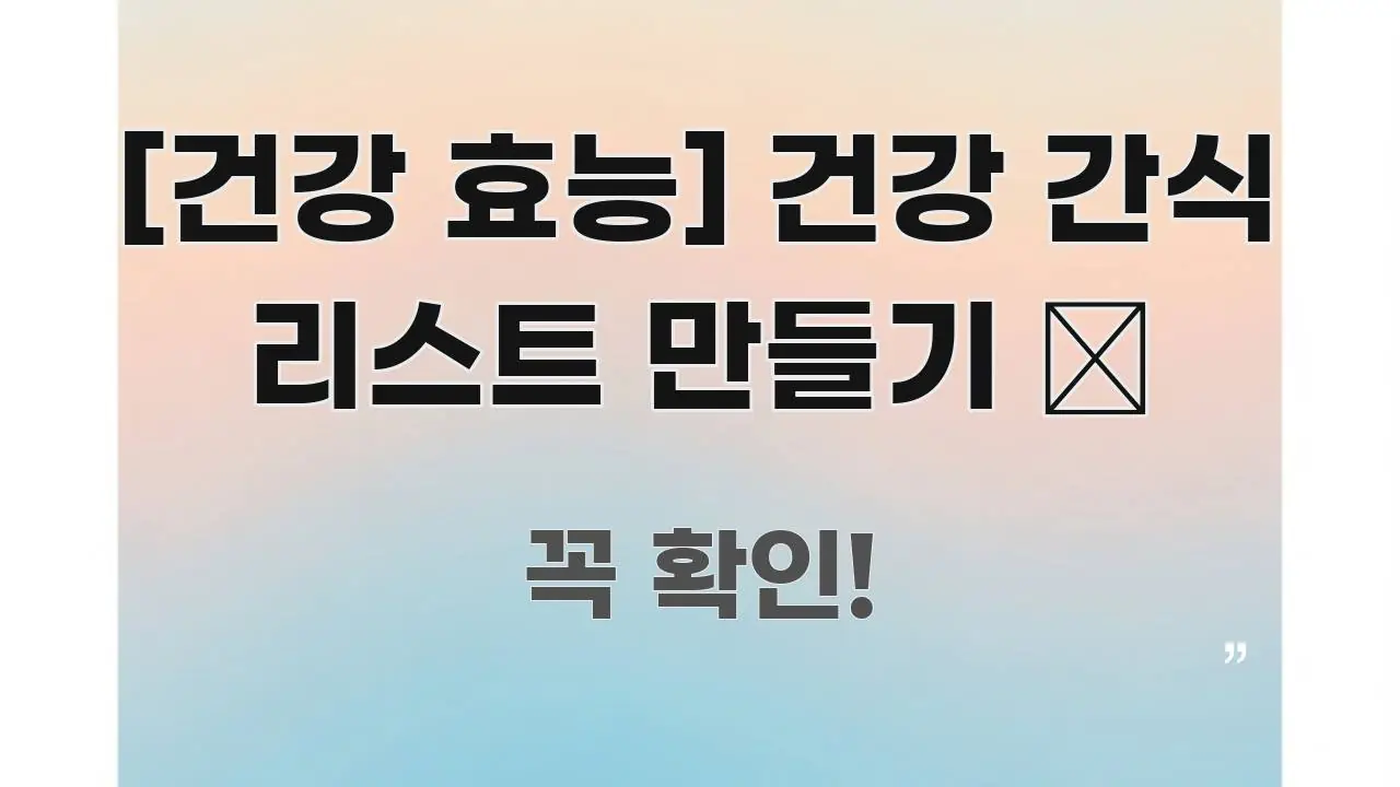 [건강 효능] 건강 간식 리스트 만들기 🍎 핵심 내용을 정리한 가독성 높은 정보 이미지 - 설명을 돕는 이미지