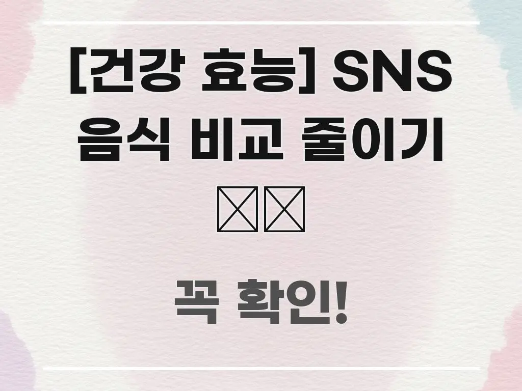 [건강 효능] SNS 음식 비교 줄이기 📱🚫 스마트하게 정리된 정보 요약 인포그래픽 이미지 - 독자 이해를 위한 이미지