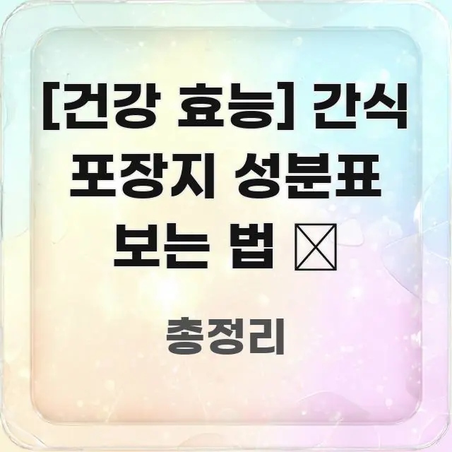 [건강 효능] 간식 포장지 성분표 보는 법 📦 신뢰할 수 있는 정보를 담은 핵심 정보 비주얼