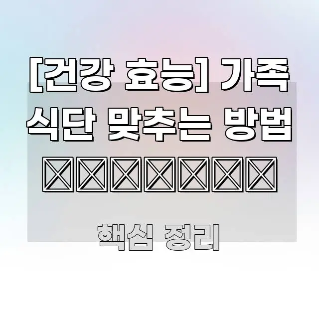 [건강 효능] 가족 식단 맞추는 방법 👨‍👩‍👧‍👦 가독성 높게 정리한 콘텐츠 요약 표지 이미지 - 가독성을 높이는 이미지