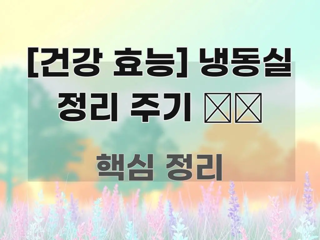 [건강 효능] 냉동실 정리 주기 ❄️ 실생활에 도움되는 텍스트 기반 블로그 이미지 - 글 흐름을 돕는 시각 자료