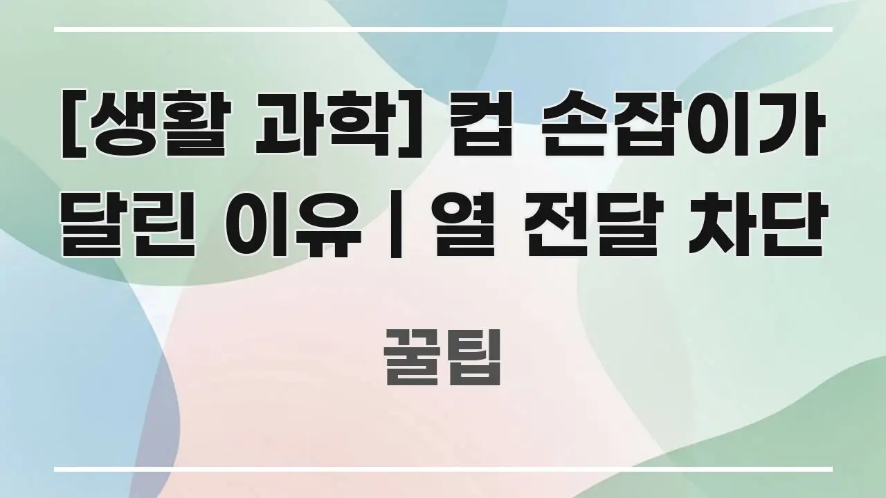 [생활 과학] 컵 손잡이가 달린 이유 | 열 전달 차단 전문가가 선별한 블로그 포스트 커버 이미지 - 독자 이해를 위한 이미지
