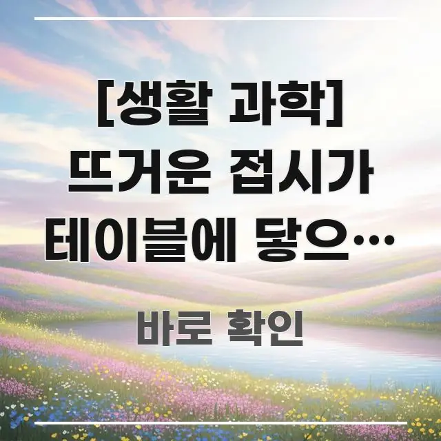 [생활 과학] 뜨거운 접시가 테이블에 닿으면 소리가 심플하고 명확하게 정리한 카드뉴스 스타일 이미지 - 독자 이해를 위한 이미지