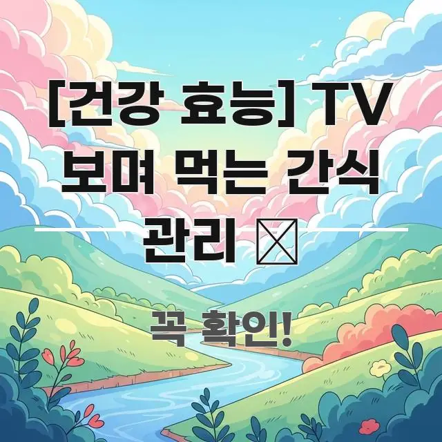 [건강 효능] TV 보며 먹는 간식 관리 📺 핵심 개념을 담은 읽기 좋은 정보 카드