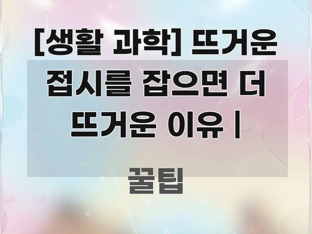 [생활 과학] 뜨거운 접시를 잡으면 더 뜨거운 이유 | 스마트하게 정리된 정보 요약 인포그래픽 이미지