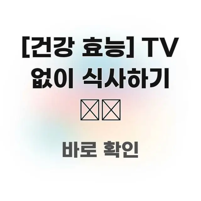 [건강 효능] TV 없이 식사하기 📺🚫 한 번에 이해되는 정보 요약 포스터 - 활용 예시 이미지