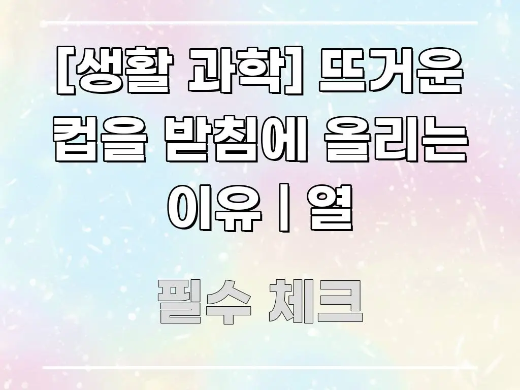 [생활 과학] 뜨거운 컵을 받침에 올리는 이유 | 열 핵심 내용을 정리한 글 소개 썸네일 이미지