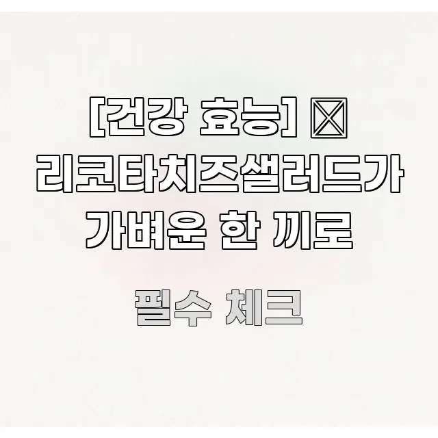 [건강 효능] 🧀 리코타치즈샐러드가 가벼운 한 끼로 신뢰할 수 있는 정보를 담은 포스트 대표 비주얼 이미지 - 본문 내용과 연관된 이미지