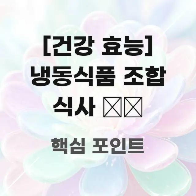 [건강 효능] 냉동식품 조합 식사 ❄️ 주요 포인트를 요약한 정보 정리 카드 이미지 - 글 흐름을 돕는 시각 자료