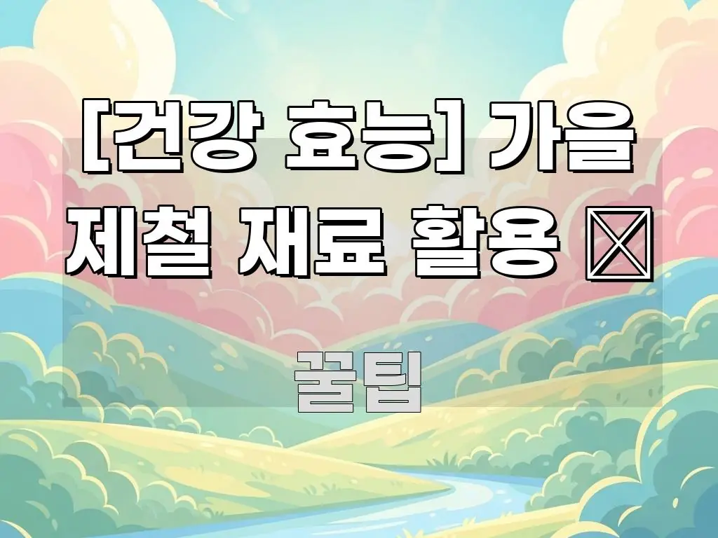 [건강 효능] 가을 제철 재료 활용 🍂 한눈에 들어오는 텍스트 포스터 이미지 - 가독성을 높이는 이미지