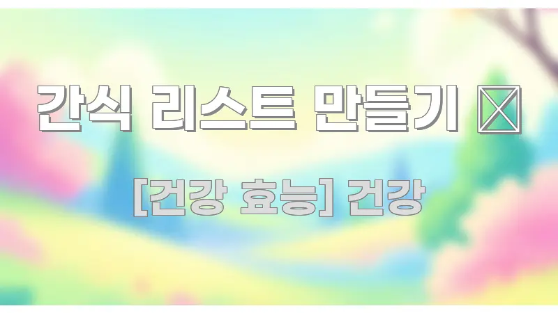 간식 리스트 만들기 🍎 핵심 요약 간식 리스트 만들기 🍎 꼭 필요한 정보만 담은 읽기 좋은 정보 카드 - 활용 예시 이미지