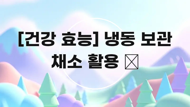 [건강 효능] 냉동 보관 채소 활용 🥦 핵심 정보 중심의 글 소개 썸네일 이미지