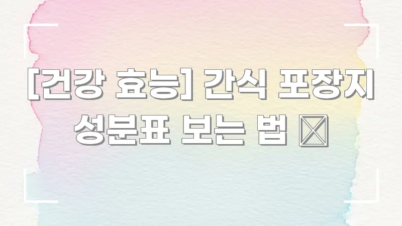 [건강 효능] 간식 포장지 성분표 보는 법 📦 쉽게 따라할 수 있는 핵심 키워드 시각화 이미지
