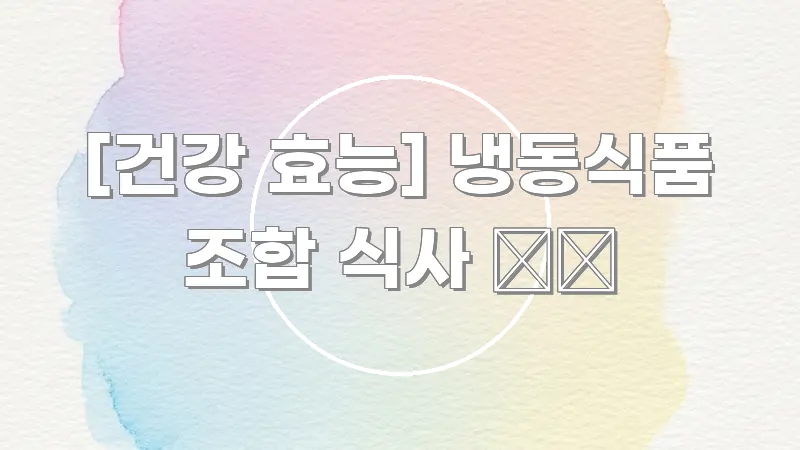 [건강 효능] 냉동식품 조합 식사 ❄️ 검증된 정보로 구성된 블로그 헤더 이미지 - 본문 내용과 연관된 이미지