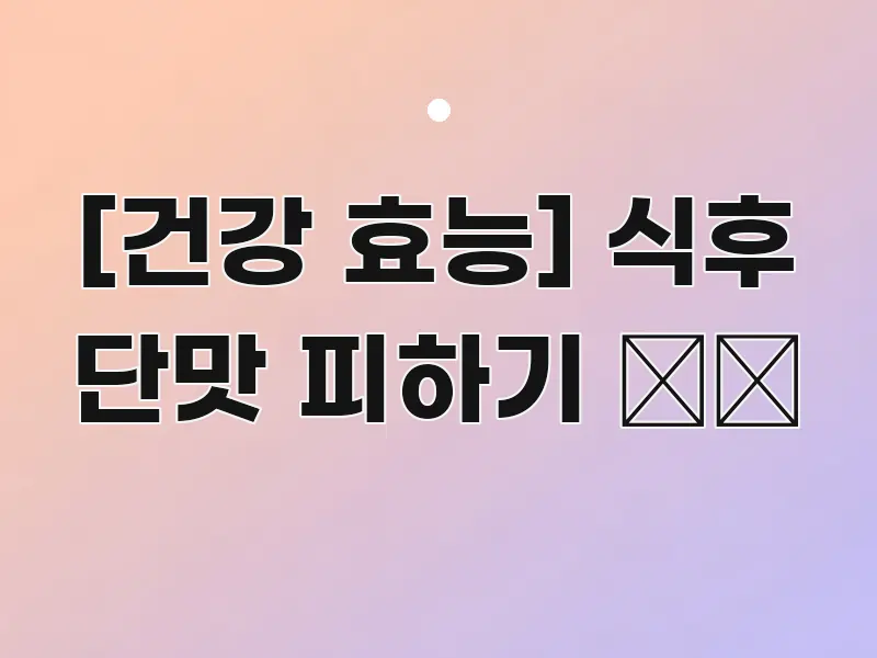 [건강 효능] 식후 단맛 피하기 🍰🚫 실용적으로 정리한 읽기 좋은 정보 카드 - 독자 이해를 위한 이미지