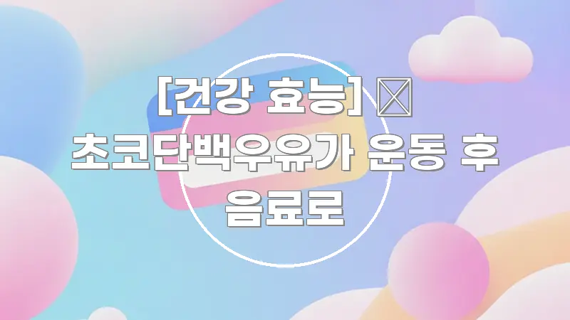 [건강 효능] 🥛 초코단백우유가 운동 후 음료로 실용적으로 정리한 읽기 좋은 정보 카드 - 참고용 이미지