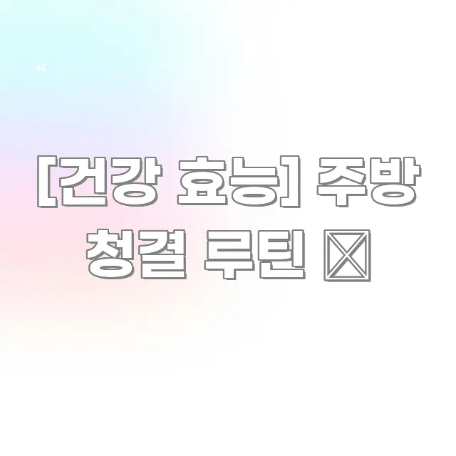 [건강 효능] 주방 청결 루틴 🧽 깔끔하게 정리된 핵심 정보 비주얼 - 활용 예시 이미지