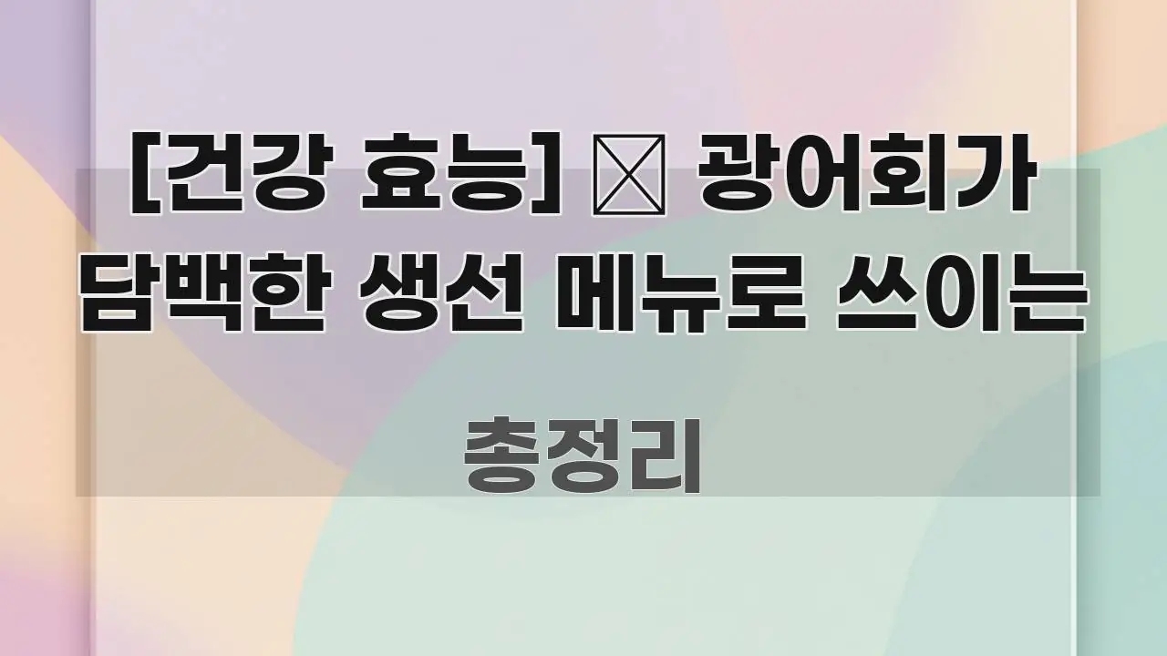 [건강 효능] 🐟 광어회가 담백한 생선 메뉴로 쓰이는 구조적으로 정리된 읽기 좋은 정보 카드 - 글 흐름을 돕는 시각 자료