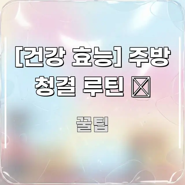 [건강 효능] 주방 청결 루틴 🧽 중요 내용만 뽑은 깔끔한 인포그래픽 표지 - 글 흐름을 돕는 시각 자료