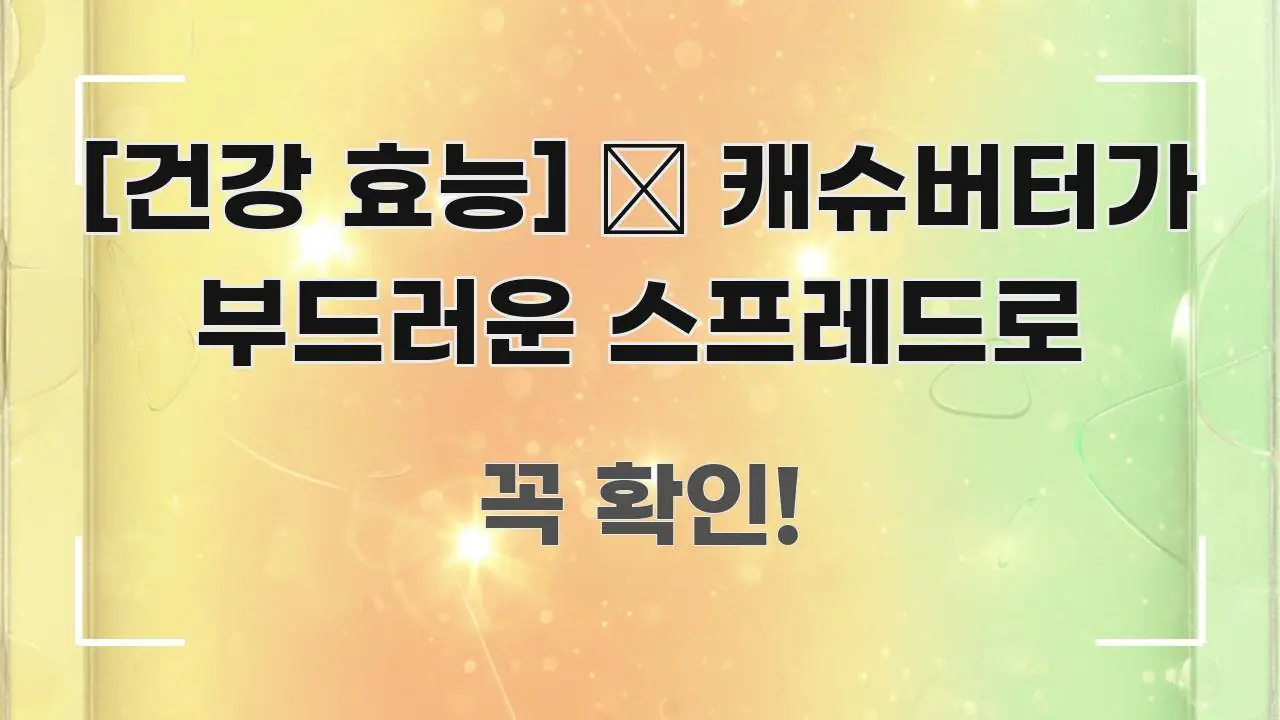 [건강 효능] 🥜 캐슈버터가 부드러운 스프레드로 꼭 필요한 정보만 담은 핵심 정보 비주얼 - 참고용 이미지
