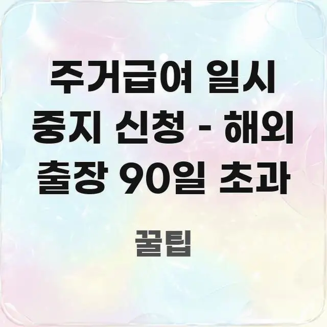 주거급여 일시 중지 신청 – 해외 출장 90일 초과 독자를 위해 선별한 텍스트형 카드뉴스 표지 이미지 - 설명을 돕는 이미지