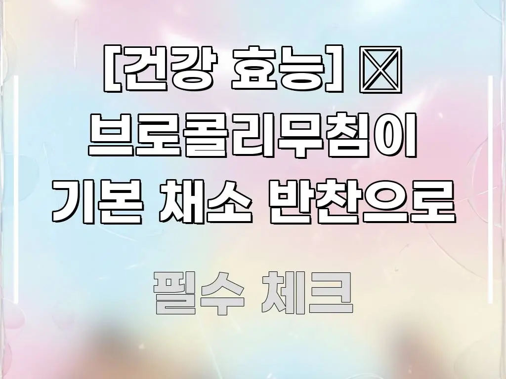 [건강 효능] 🥬 브로콜리무침이 기본 채소 반찬으로 한눈에 들어오는 정보 요약 인포그래픽 이미지