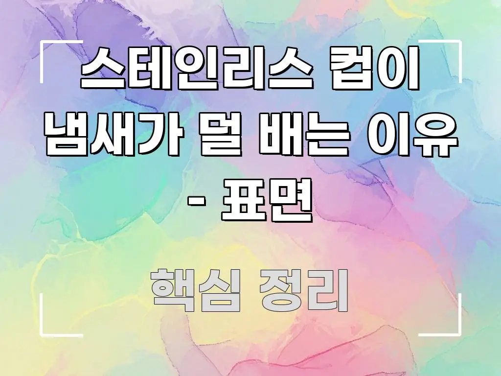 스테인리스 컵이 냄새가 덜 배는 이유 – 표면 이해하기 쉬운 정보 요약 인포그래픽 이미지 - 글 흐름을 돕는 시각 자료