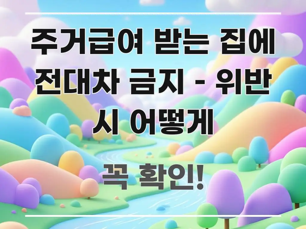 주거급여 받는 집에 전대차 금지 – 위반 시 어떻게 꼭 알아야 할 정보를 담은 텍스트 포스터 이미지 - 참고용 이미지