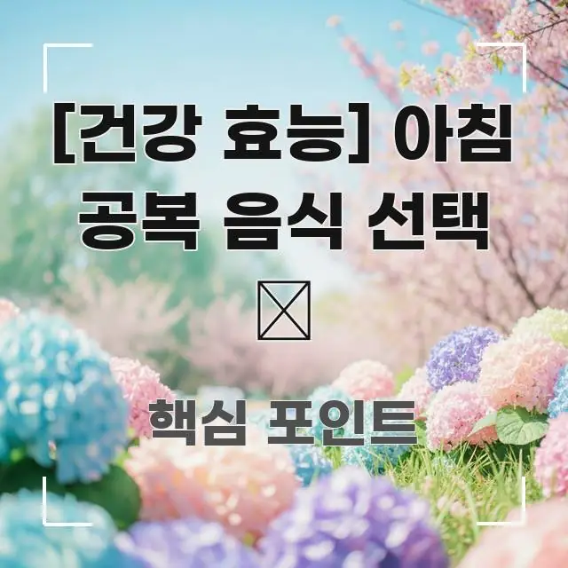 [건강 효능] 아침 공복 음식 선택 🌅 실용적으로 정리한 핵심 키워드 시각화 이미지 - 가독성을 높이는 이미지
