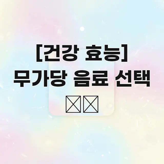[건강 효능] 무가당 음료 선택 ✔️ 검증된 정보로 구성된 블로그 헤더 이미지 - 참고용 이미지