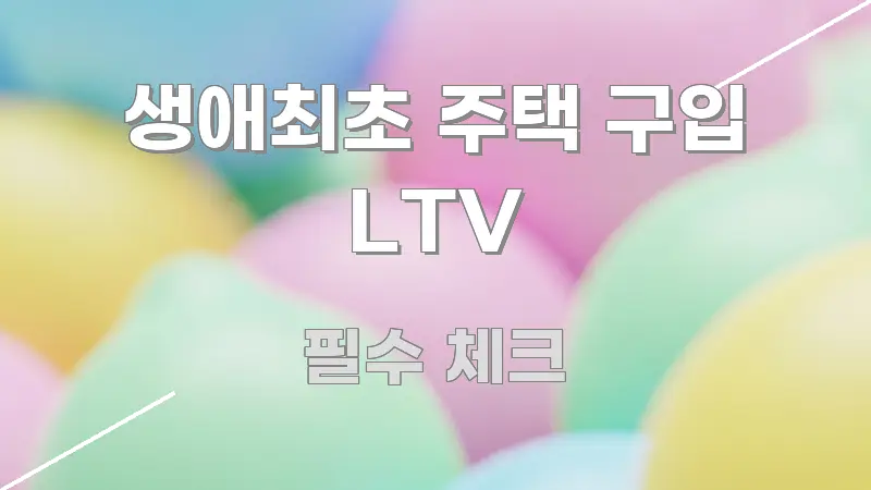 생애최초 주택 구입 LTV 정보 이미지 생애최초 주택 구입 LTV 구조적으로 정리된 핵심 키워드 시각화 이미지 - 내용 요약을 위한 이미지