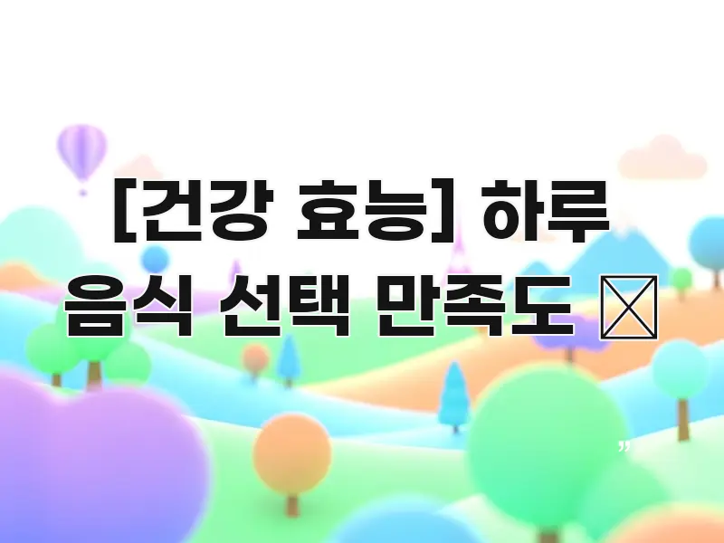 [건강 효능] 하루 음식 선택 만족도 😊 꼼꼼하게 정리된 스마트 정보 카드 - 가독성을 높이는 이미지