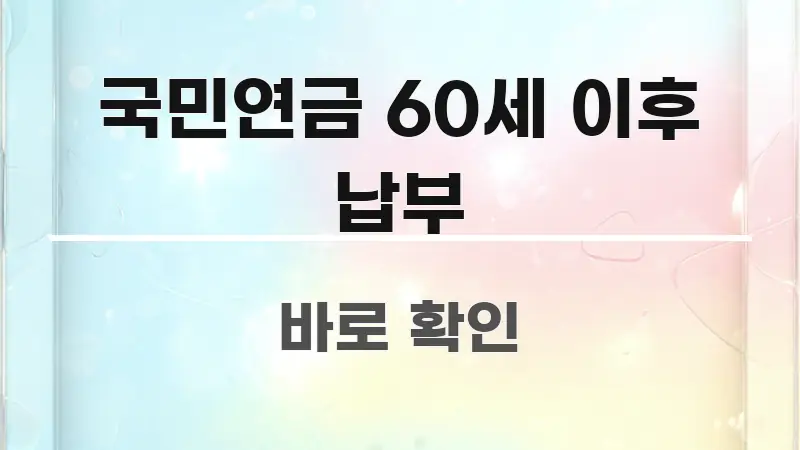 국민연금 60세 이후 납부 핵심 내용을 정리한 텍스트 포스터 이미지 - 내용 요약을 위한 이미지