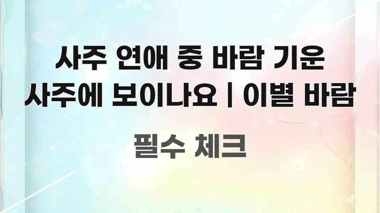 사주 연애 중 바람 기운 사주에 보이나요 | 이별 바람 중요 내용만 뽑은 텍스트형 카드뉴스 표지 이미지