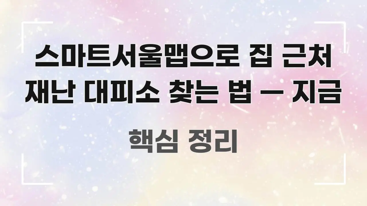 스마트서울맵으로 집 근처 재난 대피소 찾는 법 — 지금 스마트하게 정리된 텍스트형 카드뉴스 표지 이미지