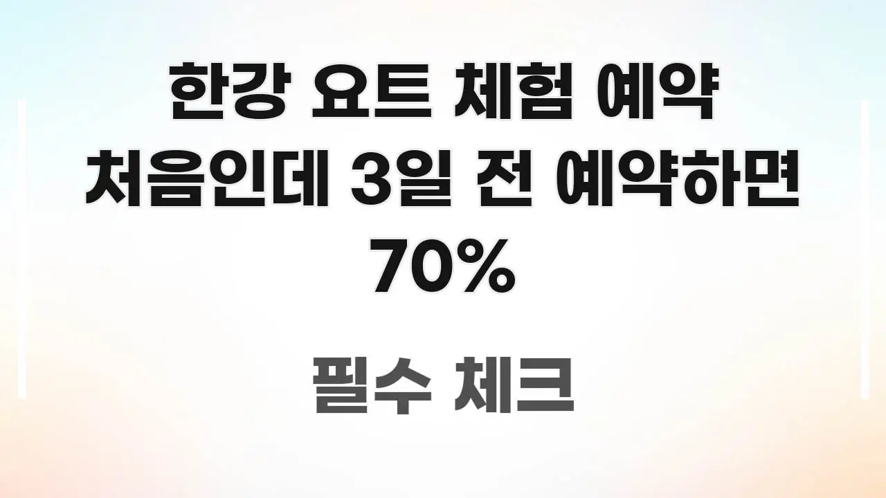 한강 요트 체험 예약 처음인데 3일 전 예약하면 70% 핵심 내용을 정리한 텍스트 포스터 이미지 - 활용 예시 이미지