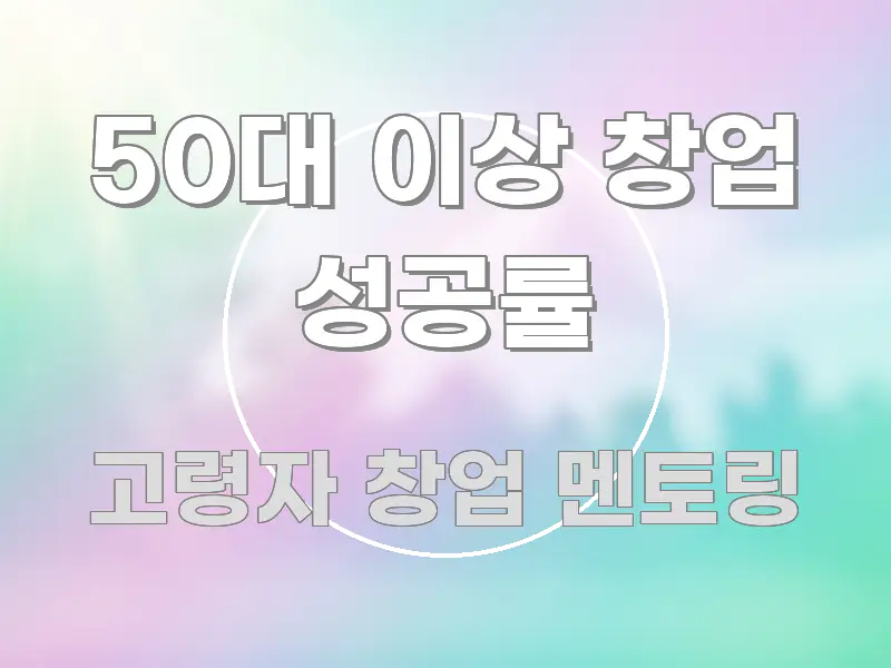 50대 이상 창업 성공률 핵심 요약 50대 이상 창업 성공률 핵심 정보를 압축한 블로그 대표 이미지