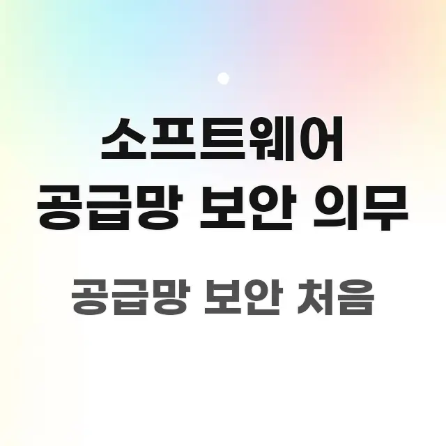 소프트웨어 공급망 보안 의무 구조적으로 정리된 텍스트 포스터 이미지 - 독자 이해를 위한 이미지