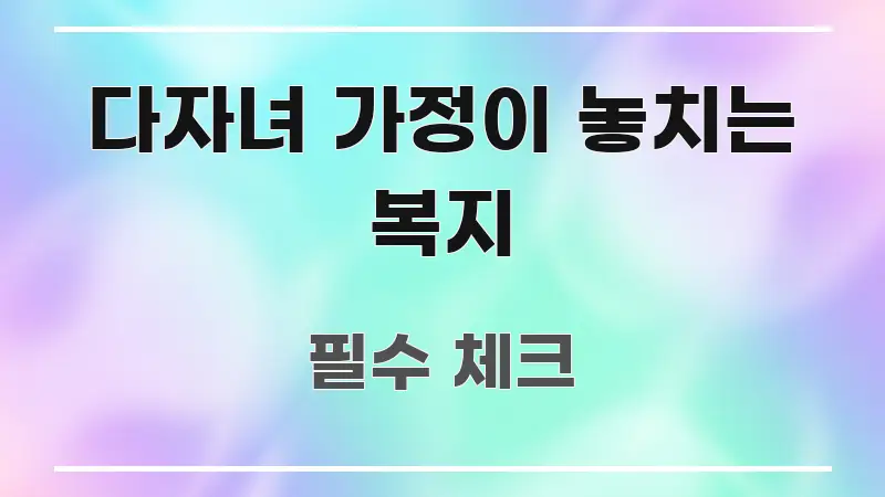 다자녀 가정이 놓치는 복지 검증된 정보로 구성된 정보 정리 카드 이미지 - 가독성을 높이는 이미지