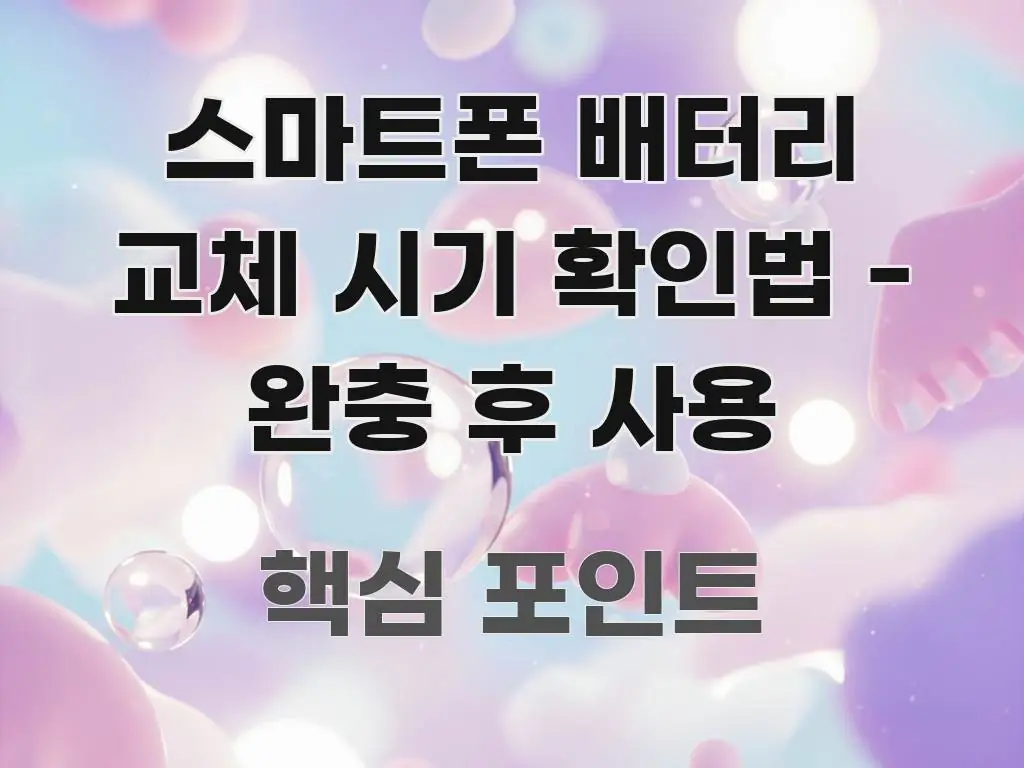 스마트폰 배터리 교체 시기 확인법 - 완충 후 사용 꼼꼼하게 정리된 핵심 키워드 시각화 이미지