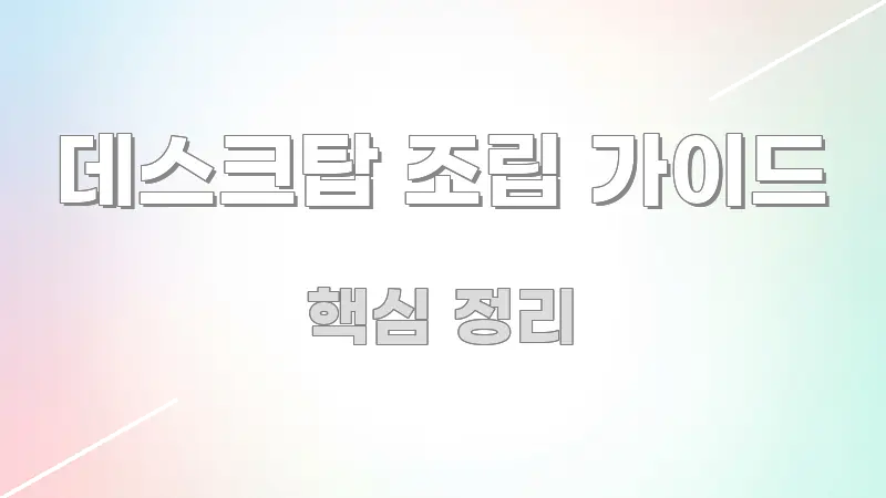 데스크탑 조립 가이드 정보 이미지 데스크탑 조립 가이드 전문적으로 분석한 블로그 대표 이미지 - 내용 요약을 위한 이미지