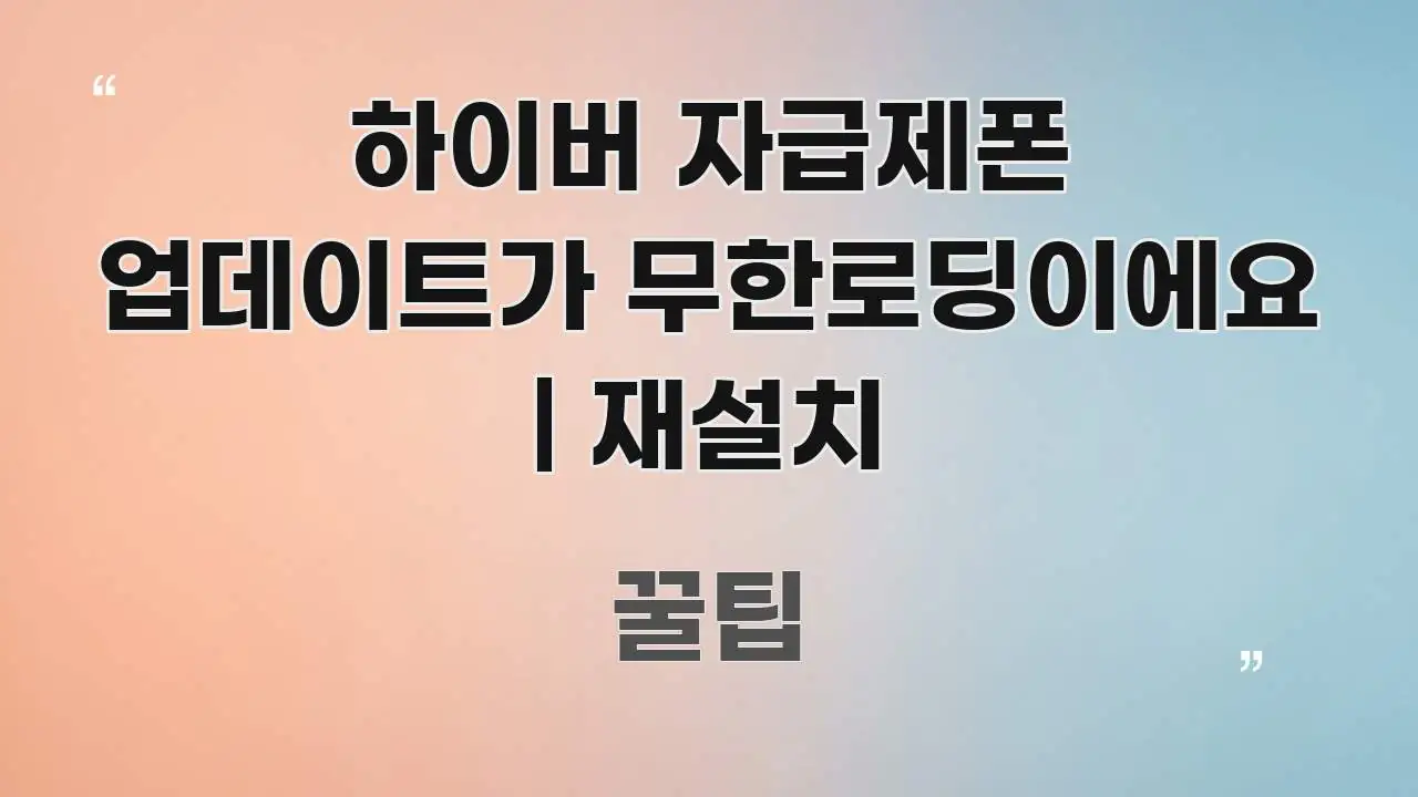 하이버 자급제폰 업데이트가 무한로딩이에요 | 재설치 핵심 키워드 중심의 블로그 섹션 구분 이미지 - 활용 예시 이미지