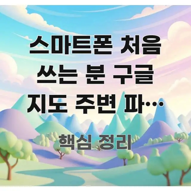 스마트폰 처음 쓰는 분 구글 지도 주변 파전 해물 전 빠르게 이해할 수 있는 텍스트 기반 블로그 이미지