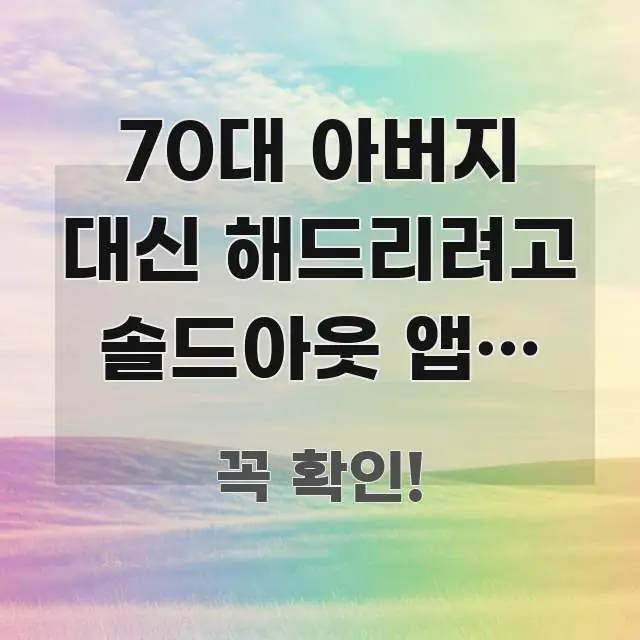 70대 아버지 대신 해드리려고 솔드아웃 앱이 응답을 안 핵심 정보를 압축한 카드뉴스 스타일 이미지