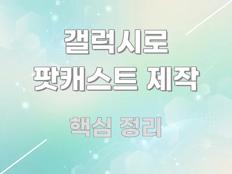 갤럭시로 팟캐스트 제작 꼭 필요한 정보만 담은 카드뉴스 스타일 이미지