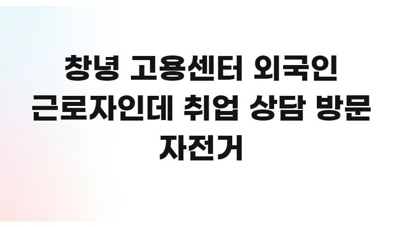 창녕 고용센터 외국인 근로자인데 취업 상담 방문 자전거 핵심만 담은 핵심 정보 비주얼 - 본문 내용과 연관된 이미지